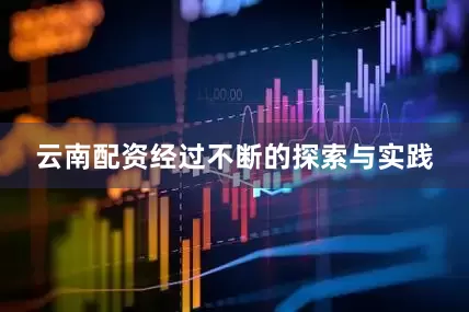 云南配资经过不断的探索与实践