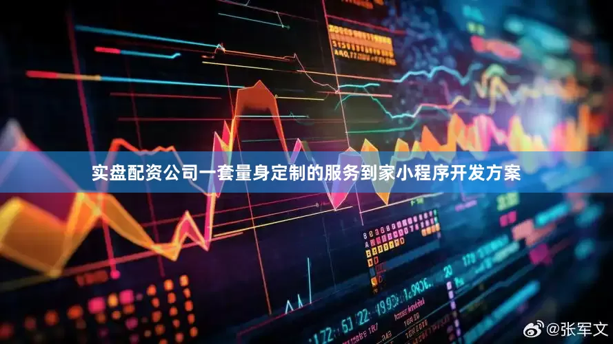 实盘配资公司一套量身定制的服务到家小程序开发方案