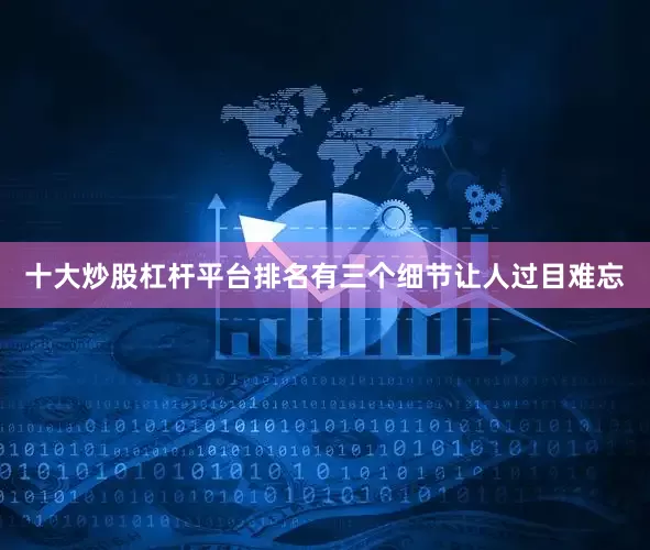 十大炒股杠杆平台排名有三个细节让人过目难忘