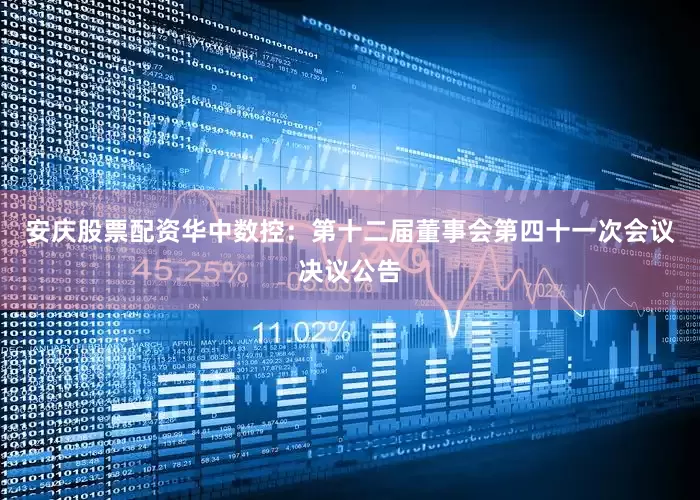 安庆股票配资华中数控：第十二届董事会第四十一次会议决议公告