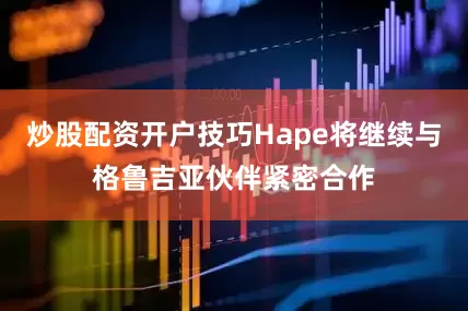 炒股配资开户技巧Hape将继续与格鲁吉亚伙伴紧密合作