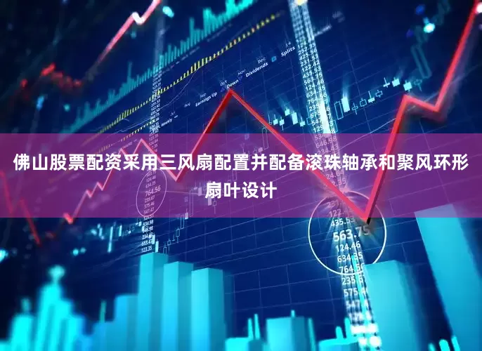 佛山股票配资采用三风扇配置并配备滚珠轴承和聚风环形扇叶设计