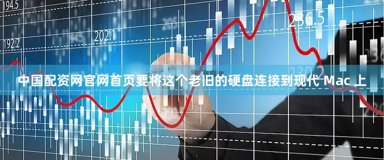 中国配资网官网首页要将这个老旧的硬盘连接到现代 Mac 上