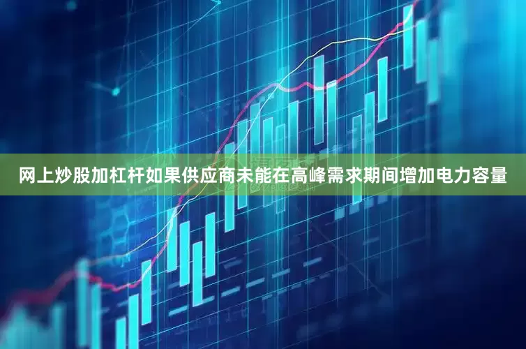 网上炒股加杠杆如果供应商未能在高峰需求期间增加电力容量