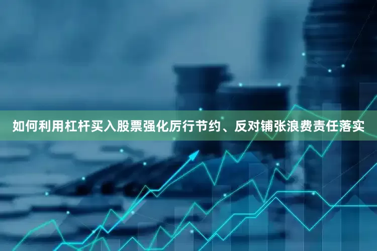 如何利用杠杆买入股票强化厉行节约、反对铺张浪费责任落实
