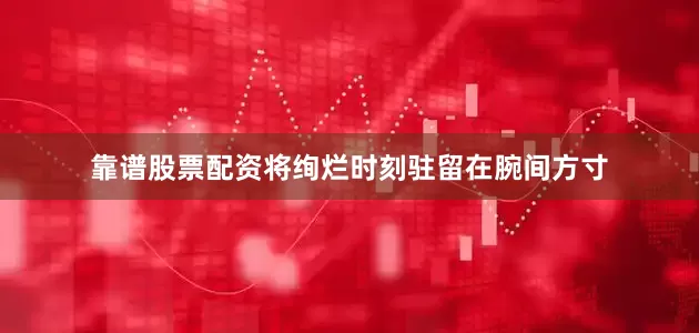 靠谱股票配资将绚烂时刻驻留在腕间方寸