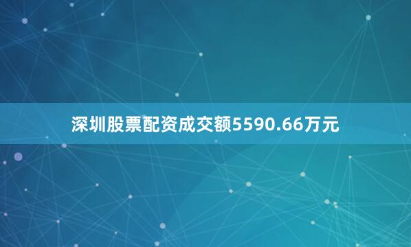 深圳股票配资成交额5590.66万元