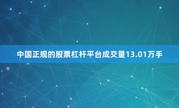 中国正规的股票杠杆平台成交量13.01万手