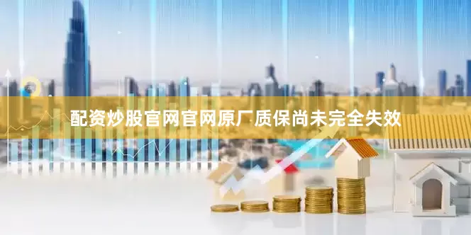 配资炒股官网官网原厂质保尚未完全失效