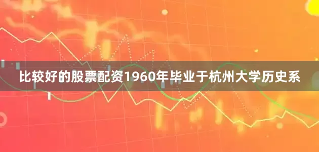 比较好的股票配资1960年毕业于杭州大学历史系