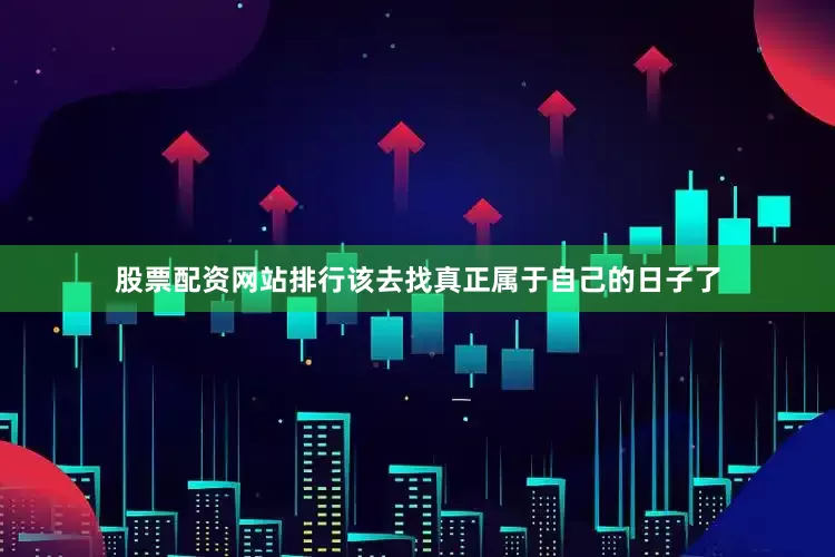 股票配资网站排行该去找真正属于自己的日子了