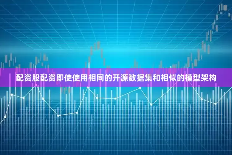 配资股配资即使使用相同的开源数据集和相似的模型架构