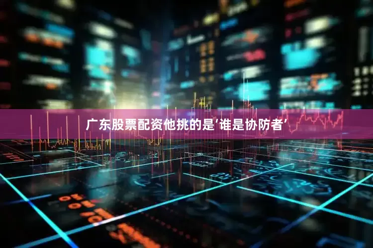 广东股票配资他挑的是‘谁是协防者’