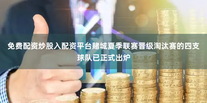 免费配资炒股入配资平台赌城夏季联赛晋级淘汰赛的四支球队已正式出炉