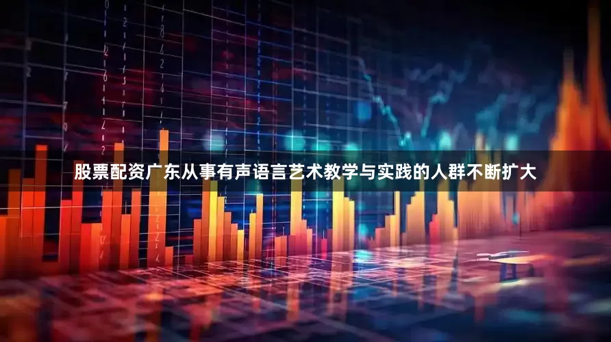 股票配资广东从事有声语言艺术教学与实践的人群不断扩大