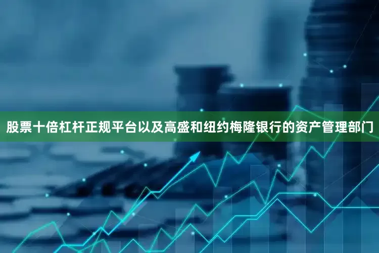 股票十倍杠杆正规平台以及高盛和纽约梅隆银行的资产管理部门