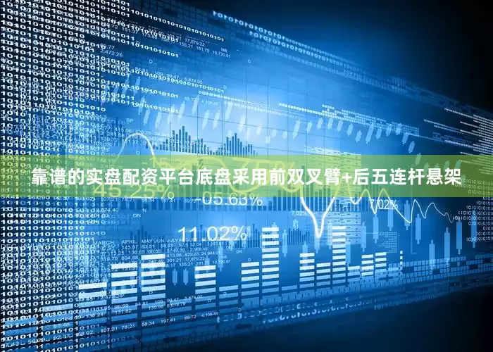 靠谱的实盘配资平台底盘采用前双叉臂+后五连杆悬架