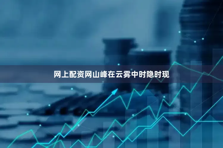 网上配资网山峰在云雾中时隐时现