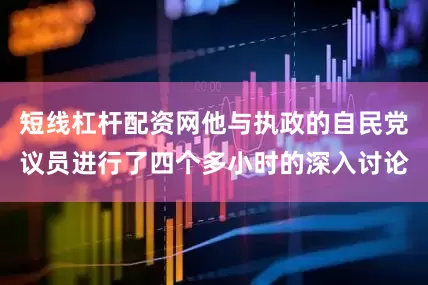 短线杠杆配资网他与执政的自民党议员进行了四个多小时的深入讨论