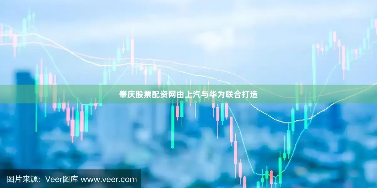 肇庆股票配资网由上汽与华为联合打造