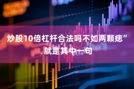 炒股10倍杠杆合法吗不如两颗痣” 就是其中一句