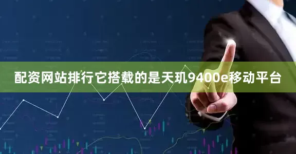 配资网站排行它搭载的是天玑9400e移动平台