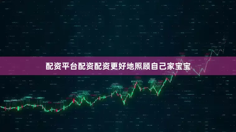 配资平台配资配资更好地照顾自己家宝宝
