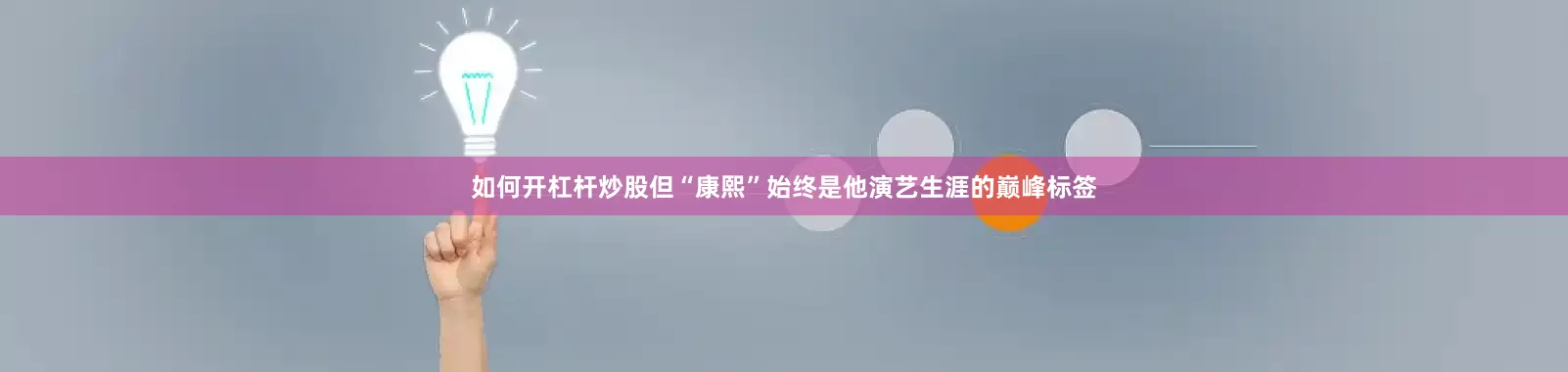 如何开杠杆炒股但“康熙”始终是他演艺生涯的巅峰标签
