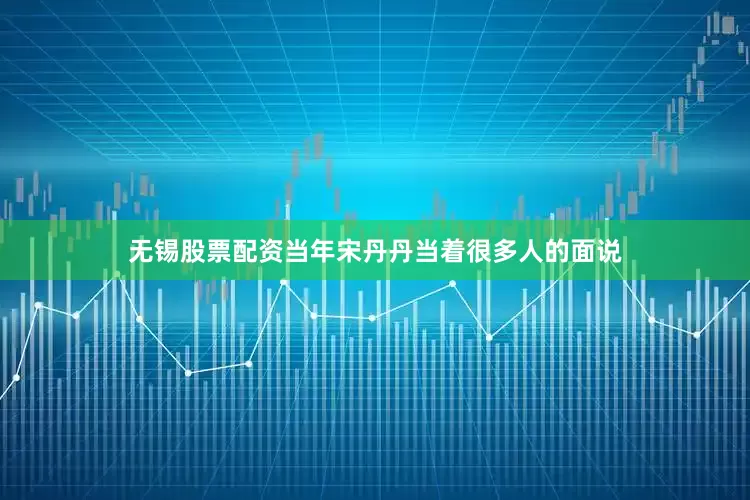 无锡股票配资当年宋丹丹当着很多人的面说