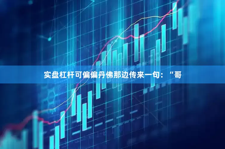 实盘杠杆可偏偏丹佛那边传来一句：“哥