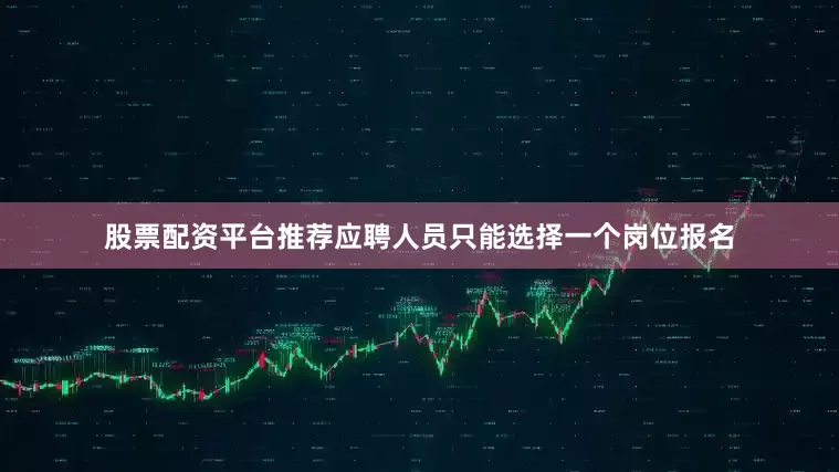 股票配资平台推荐应聘人员只能选择一个岗位报名