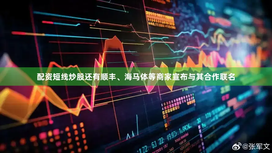 配资短线炒股还有顺丰、海马体等商家宣布与其合作联名