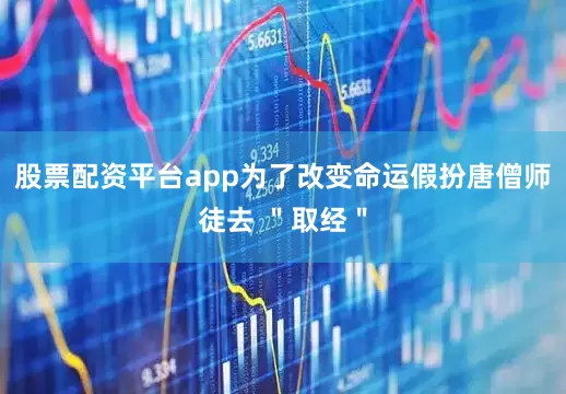 股票配资平台app为了改变命运假扮唐僧师徒去 ＂取经＂