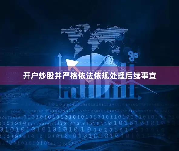 开户炒股并严格依法依规处理后续事宜