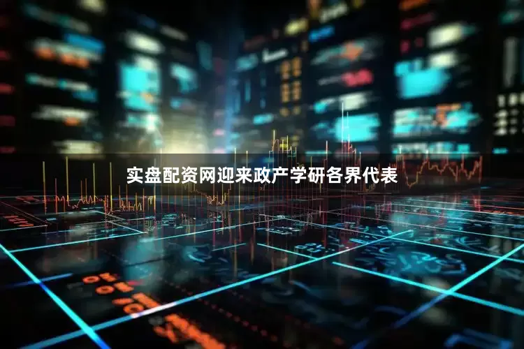 实盘配资网迎来政产学研各界代表